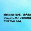 财联社8月5日电，澳大利亚S&amp;P/ASX 200指数收盘下跌3.7%至7644.60点。