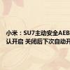 小米：SU7主动安全AEB功能默认开启 关闭后下次自动开启