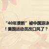 “40年垄断”被中国游泳队打破！美国运动员改口风了？