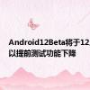 Android12Beta将于12月回归以提前测试功能下降