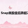 Snap美股盘后跌超23%