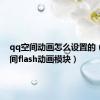 qq空间动画怎么设置的（qq空间flash动画模块）