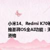 小米14、Redmi K70等机型将推澎湃OS全AI功能：无需申请资格