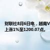 财联社8月6日电，越南VN指数上涨1%至1200.07点。