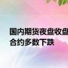 国内期货夜盘收盘主力合约多数下跌