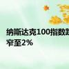 纳斯达克100指数跌幅收窄至2%