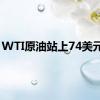 WTI原油站上74美元/桶