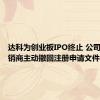 达科为创业板IPO终止 公司和主承销商主动撤回注册申请文件