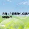 央行：今日进行6.2亿元7天期逆回购操作