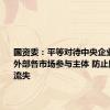 国资委：平等对待中央企业内部和外部各市场参与主体 防止国有资产流失