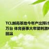 TCL越南基地今年产出预计突破600万台 体育赛事大年望刺激电视市场回温