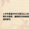 上半年香港2000万港元以上住宅成交创两年半新高：撤辣和开发商促销刺激资金流向豪宅