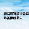 美以高官举行会谈 协调防备伊朗袭以