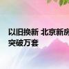 以旧换新 北京新房房源突破万套