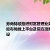 券商持续推进财富管理业务转型 深度布局线上平台及买方投顾体系建设