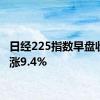 日经225指数早盘收盘上涨9.4%