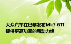 大众汽车在巴黎发布Mk7 GTI 提供更高功率的新动力组