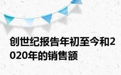 创世纪报告年初至今和2020年的销售额