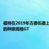 福特在2019年古德伍德上发布新的种族规格GT