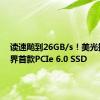 读速飚到26GB/s！美光推出业界首款PCIe 6.0 SSD