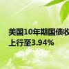 美国10年期国债收益率上行至3.94%