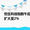 恒生科技指数午后涨幅扩大至2%