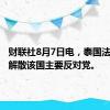 财联社8月7日电，泰国法院下令解散该国主要反对党。