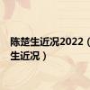 陈楚生近况2022（陈楚生近况）