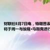 财联社8月7日电，特朗普表示，他将于周一与埃隆·马斯克进行访谈。