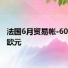 法国6月贸易帐-60.88亿欧元