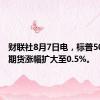 财联社8月7日电，标普500指数期货涨幅扩大至0.5%。