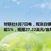 财联社8月7日电，现货白银日内涨超1%，现报27.22美元/盎司。