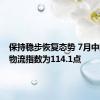 保持稳步恢复态势 7月中国电商物流指数为114.1点