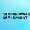 杭州萧山国际机场德清航站楼即将启用！出行攻略来了