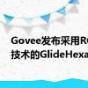 Govee发布采用RGBIC技术的GlideHexa灯板