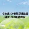 今年近300家私募被监管“点名”，超过1000家被注销