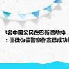 3名中国公民在巴新遭劫持，大使馆：匪徒伪装警察作案已成功解救