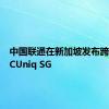 中国联通在新加坡发布跨境产品CUniq SG