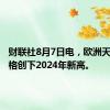 财联社8月7日电，欧洲天然气价格创下2024年新高。