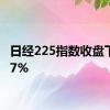 日经225指数收盘下跌0.7%