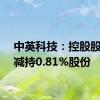 中英科技：控股股东拟减持0.81%股份