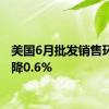 美国6月批发销售环比下降0.6%