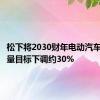 松下将2030财年电动汽车电池产量目标下调约30%