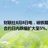 财联社8月8日电，硅铁期货主力合约日内跌幅扩大至5%。