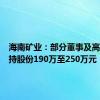 海南矿业：部分董事及高管拟增持股份190万至250万元