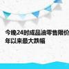 今晚24时成品油零售限价或创今年以来最大跌幅