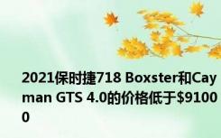 2021保时捷718 Boxster和Cayman GTS 4.0的价格低于$91000