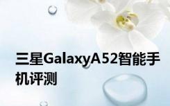 三星GalaxyA52智能手机评测