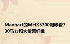 Manhart的MHX5700咆哮着730马力和大量碳纤维