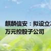 麒麟信安：拟设立2,000万元控股子公司